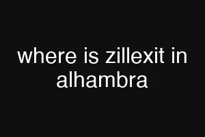 where is zillexit in alhambra